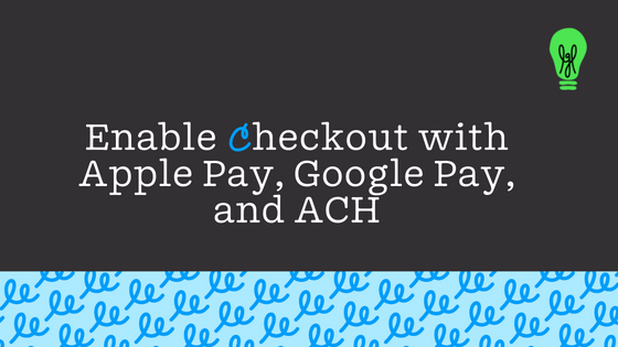 Enable checkout with Apple Pay, Google Pay, and ACH